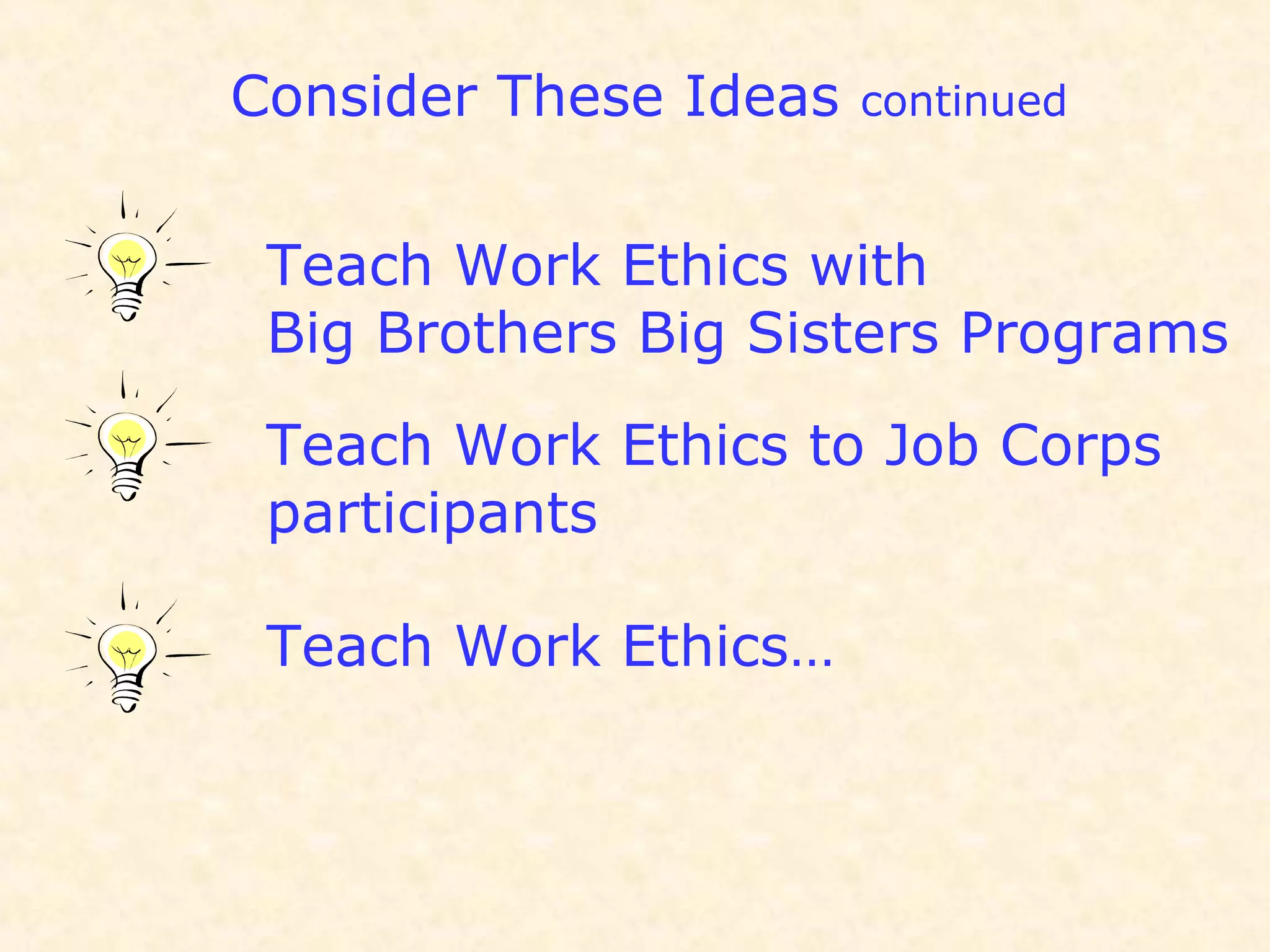 Consider These Ideas continued
Teach Work Ethics with
Big Brothers Big Sisters Programs
Teach Work Ethics to Job Corps
participants
Teach Work Ethics…
 