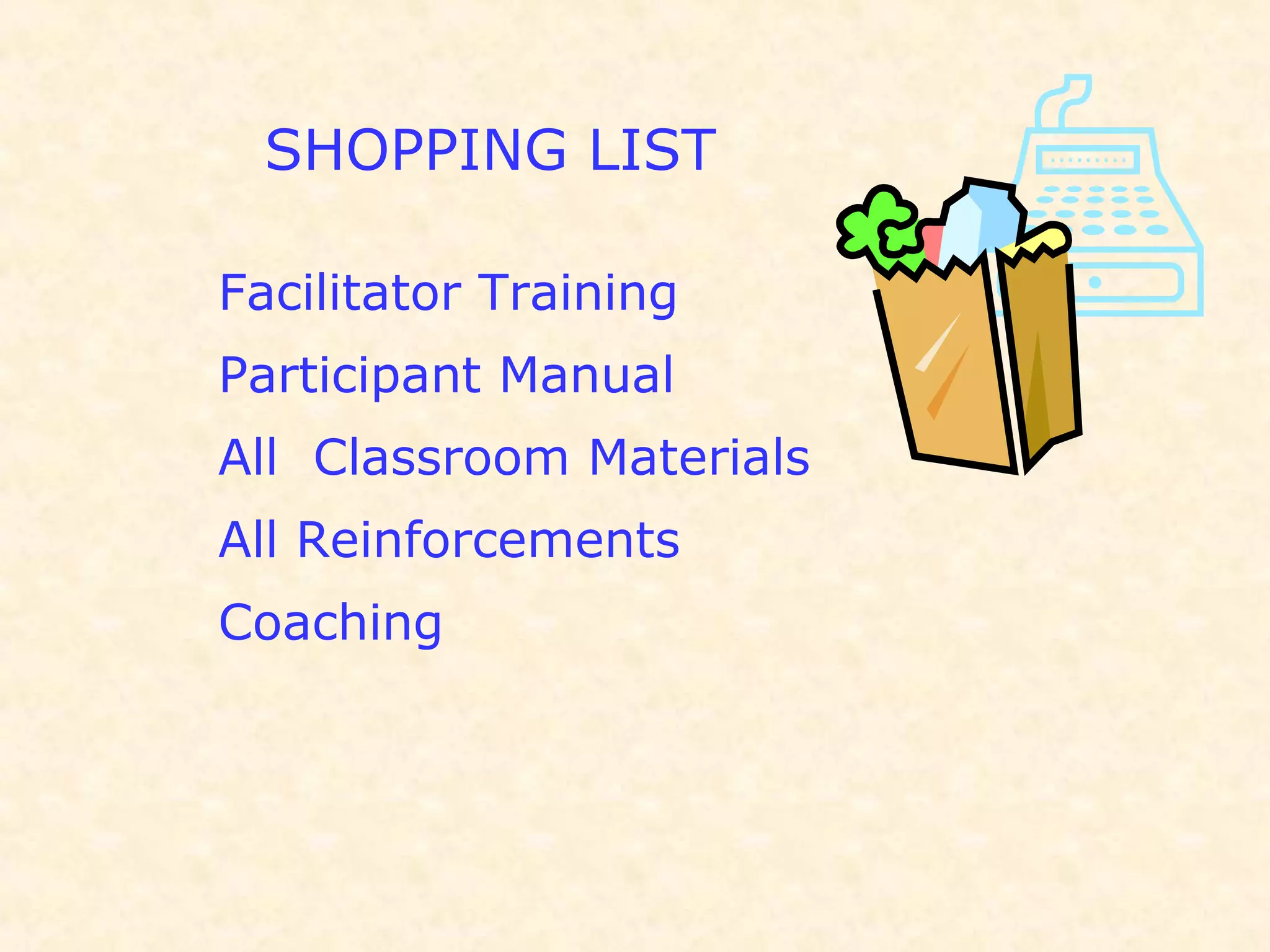 Facilitator Training
Participant Manual
All Classroom Materials
All Reinforcements
Coaching
SHOPPING LIST
 