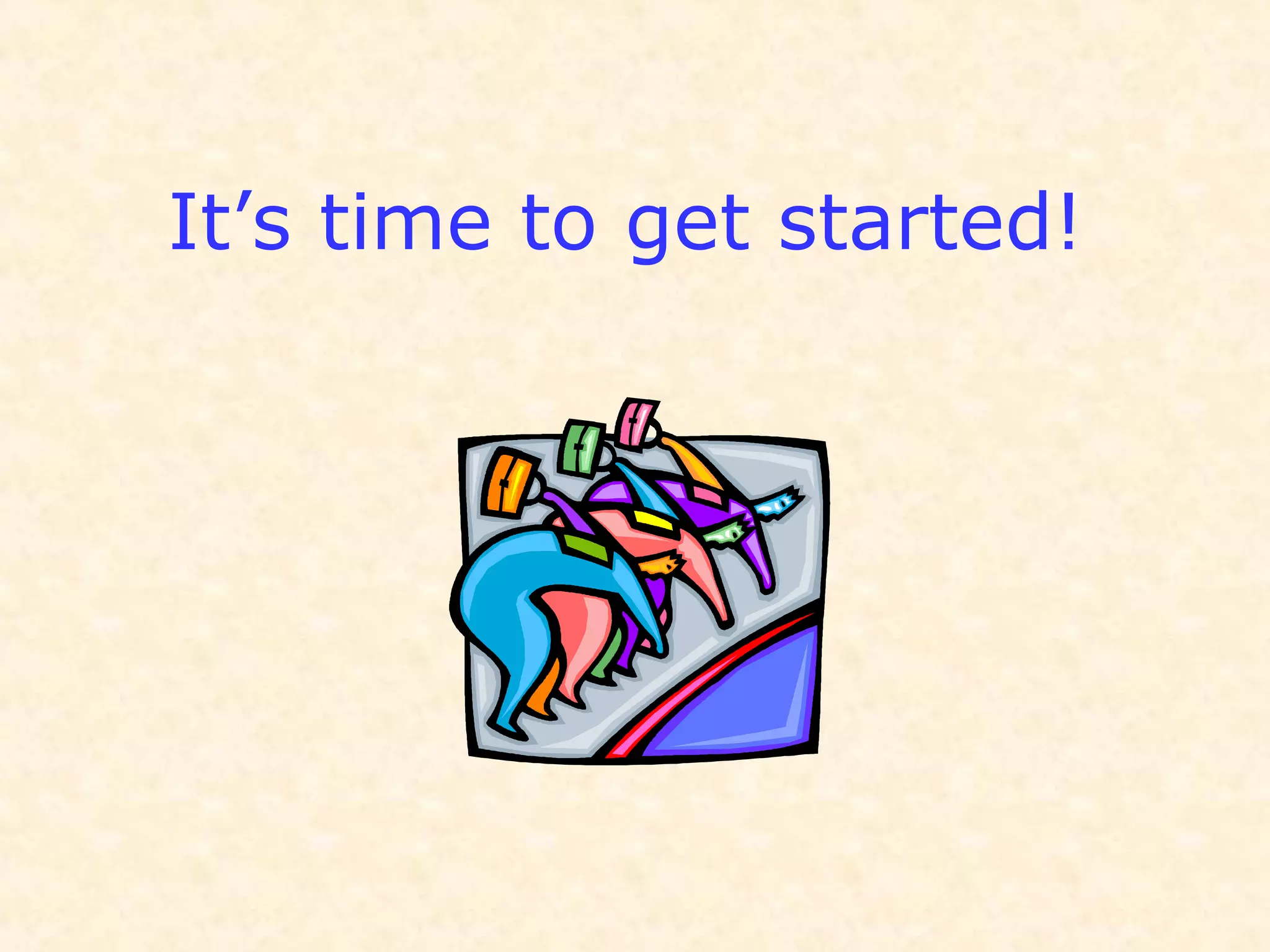 It’s time to get started!
 