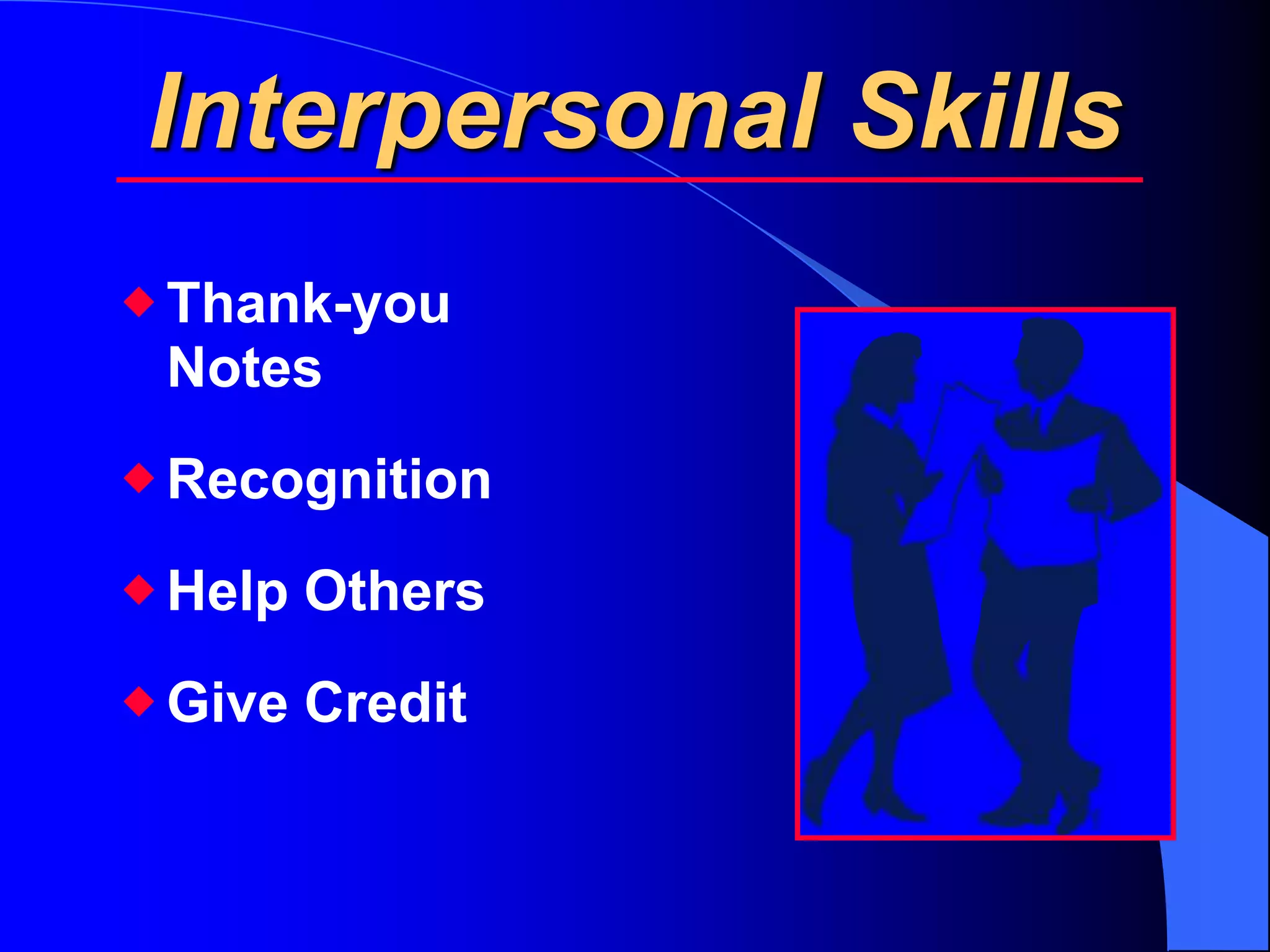 Interpersonal Skills
 Thank-you
  Notes
 Recognition
 Help Others
 Give Credit
 