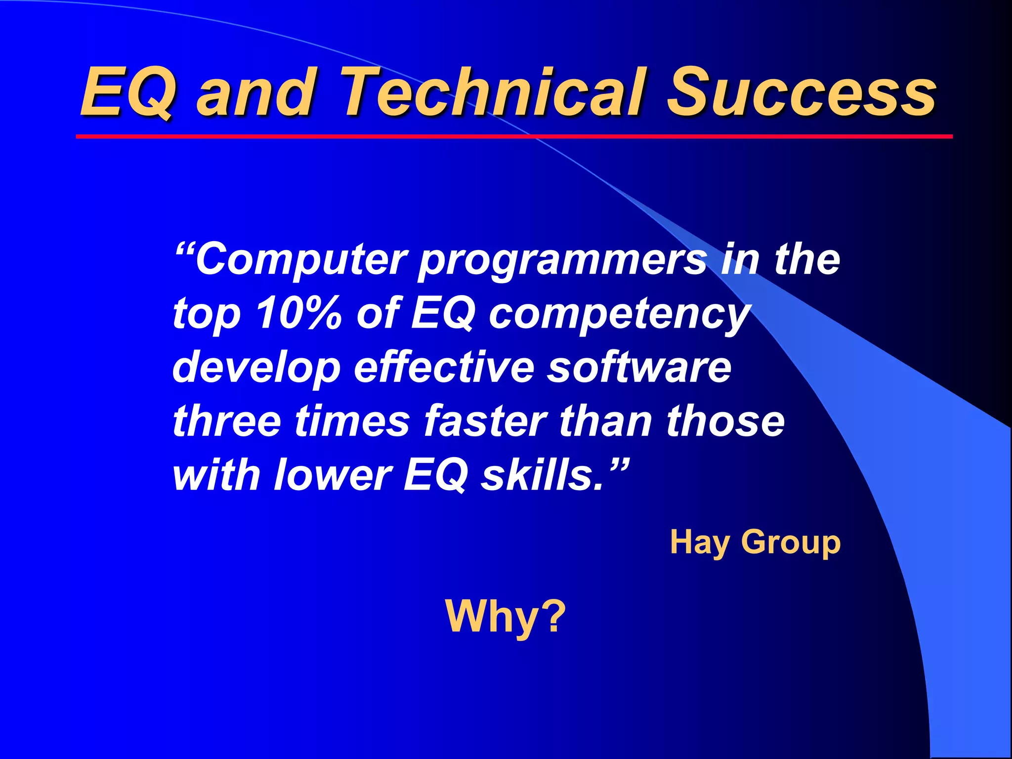 EQ and Technical Success

  “Computer programmers in the
  top 10% of EQ competency
  develop effective software
  three times faster than those
  with lower EQ skills.”
                       Hay Group

             Why?
 