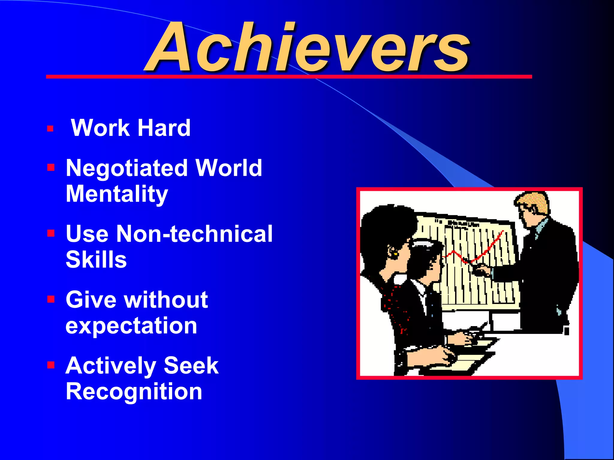 Achievers
 Work Hard
 Negotiated World
  Mentality
 Use Non-technical
  Skills
 Give without
  expectation
 Actively Seek
  Recognition
 