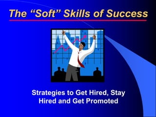 The “Soft” Skills of Success




    Strategies to Get Hired, Stay
      Hired and Get Promoted
 