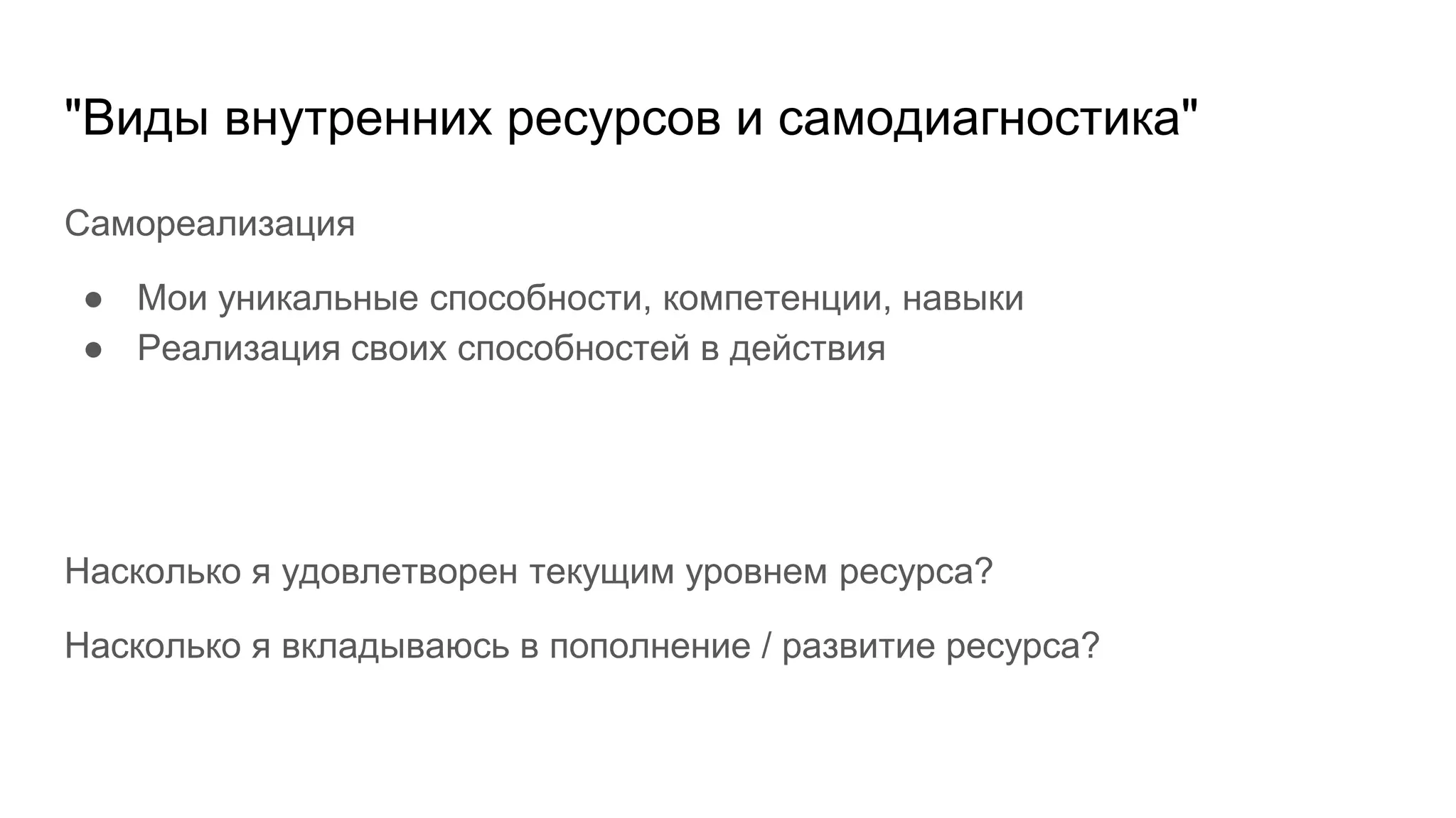 "Виды внутренних ресурсов и самодиагностика"
Самореализация
● Мои уникальные способности, компетенции, навыки
● Реализация своих способностей в действия
Насколько я удовлетворен текущим уровнем ресурса?
Насколько я вкладываюсь в пополнение / развитие ресурса?
 