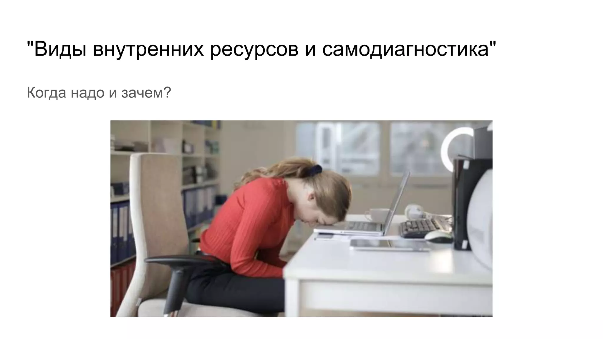 "Виды внутренних ресурсов и самодиагностика"
Когда надо и зачем?
 