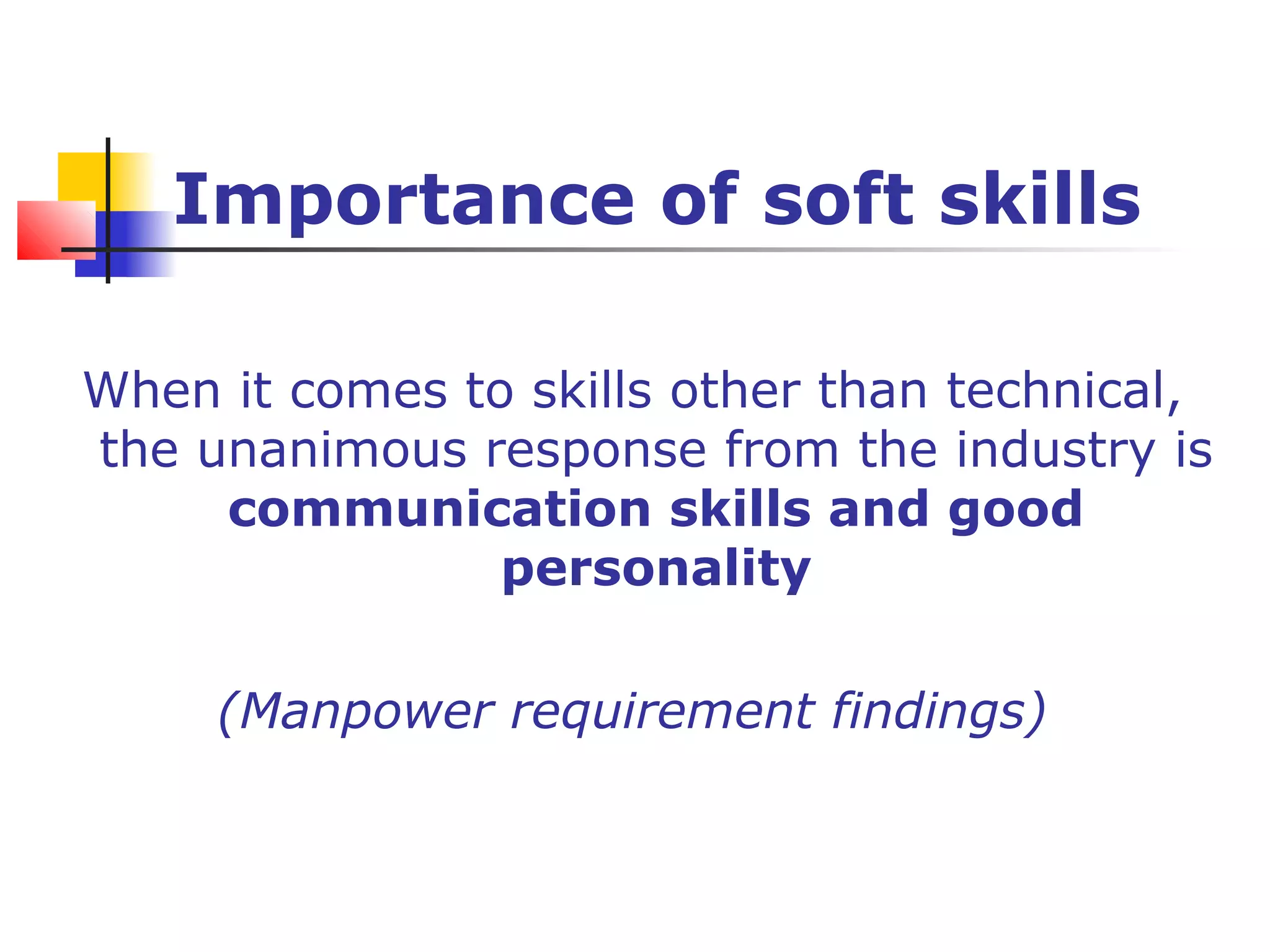 Importance of soft skills
When it comes to skills other than technical,
the unanimous response from the industry is
communication skills and good
personality
(Manpower requirement findings)
 