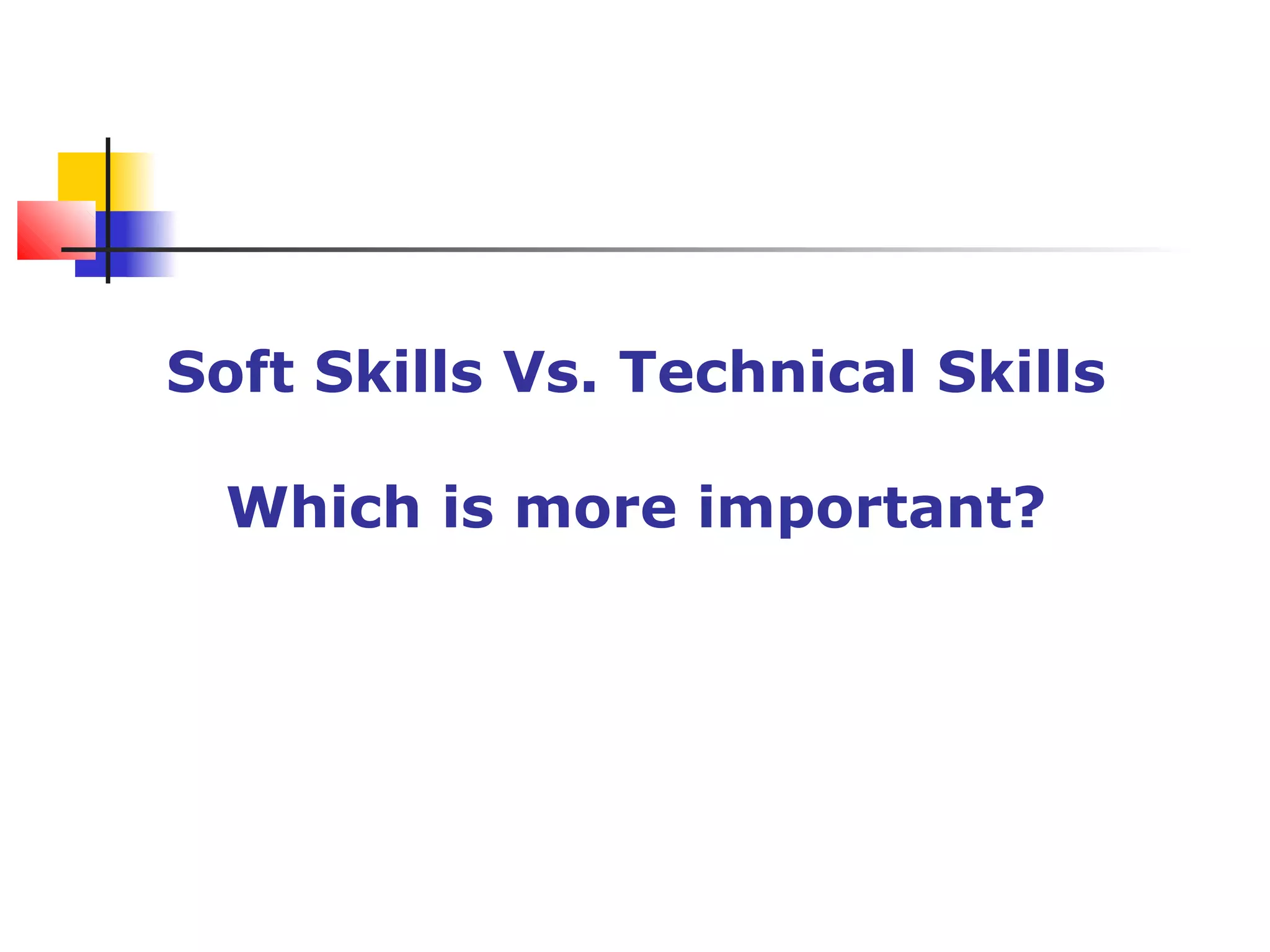 Soft Skills Vs. Technical Skills
Which is more important?
 