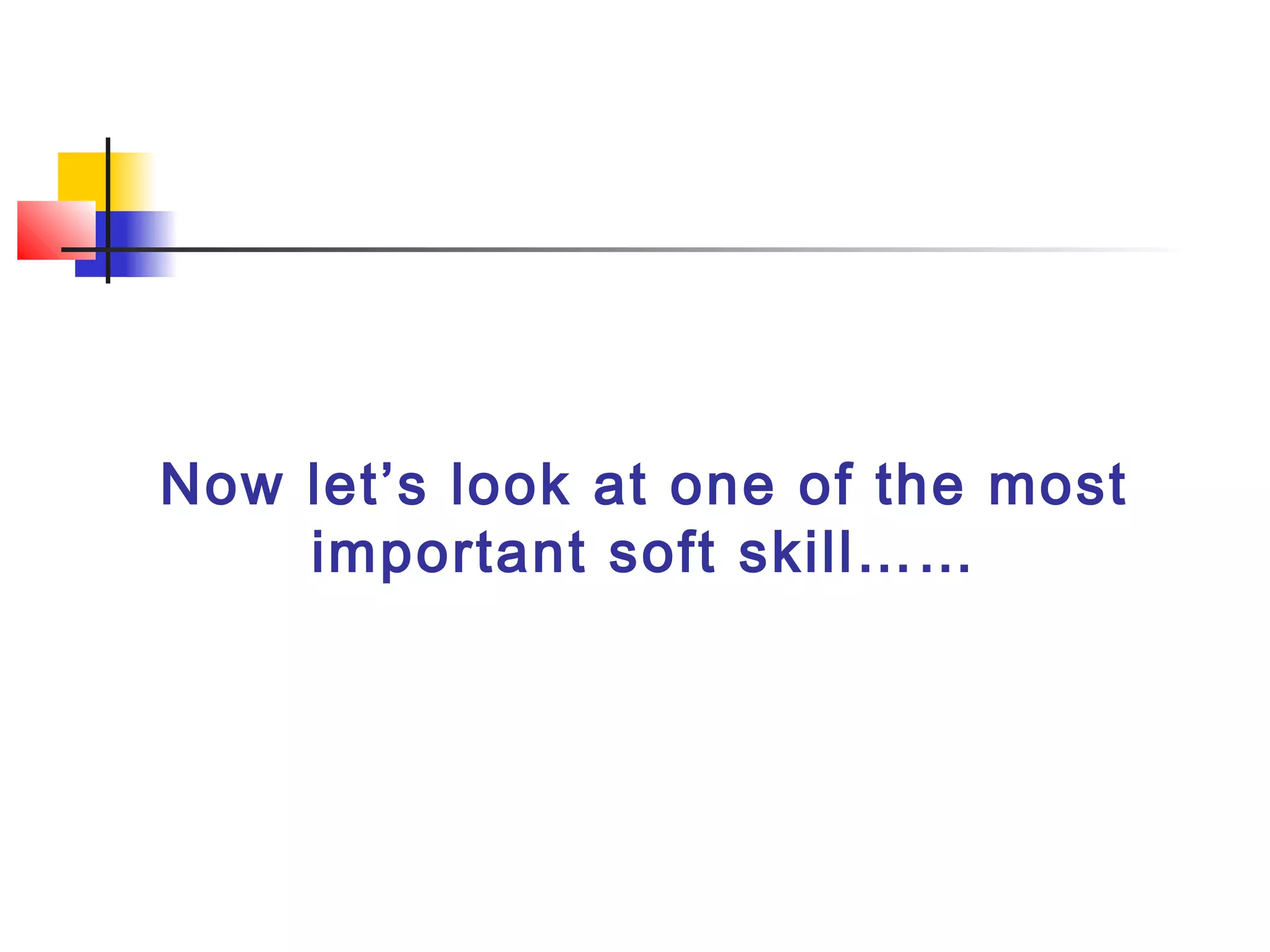Now let’s look at one of the most
important soft skill……
 