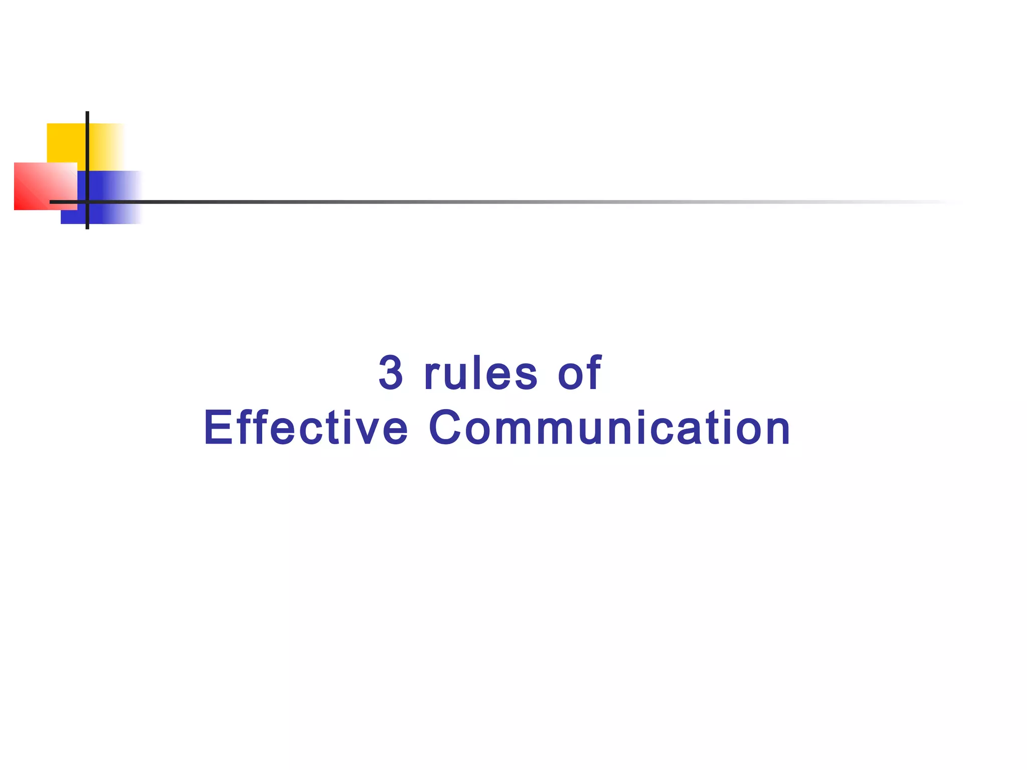 3 rules of
Effective Communication
 