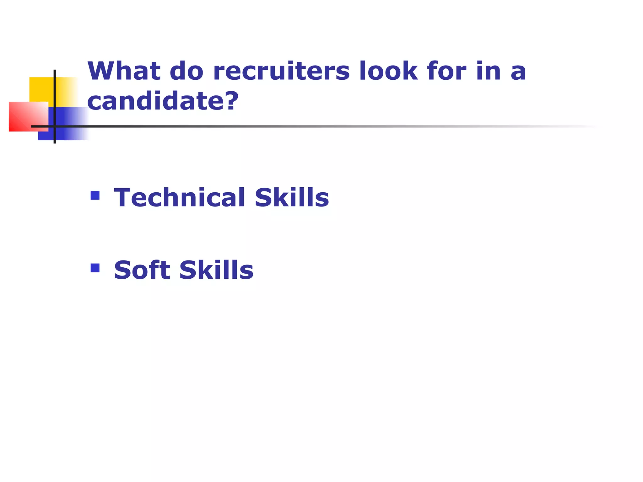 What do recruiters look for in a
candidate?
 Technical Skills
 Soft Skills
 