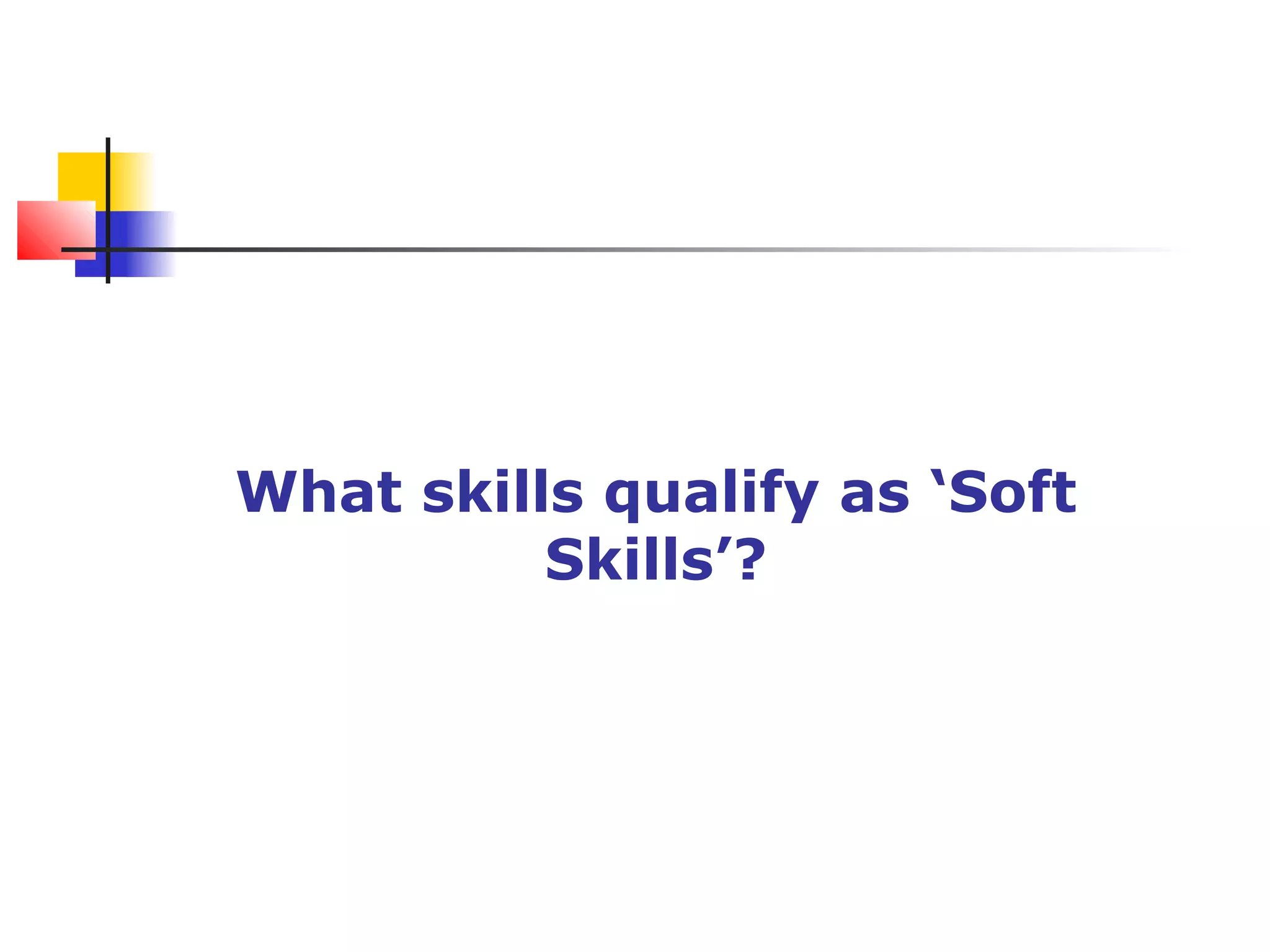 What skills qualify as ‘Soft
Skills’?
 