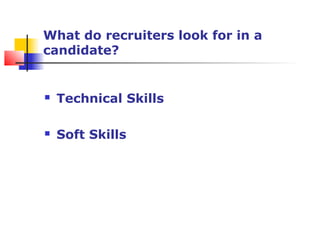 What do recruiters look for in a
candidate?
 Technical Skills
 Soft Skills
 