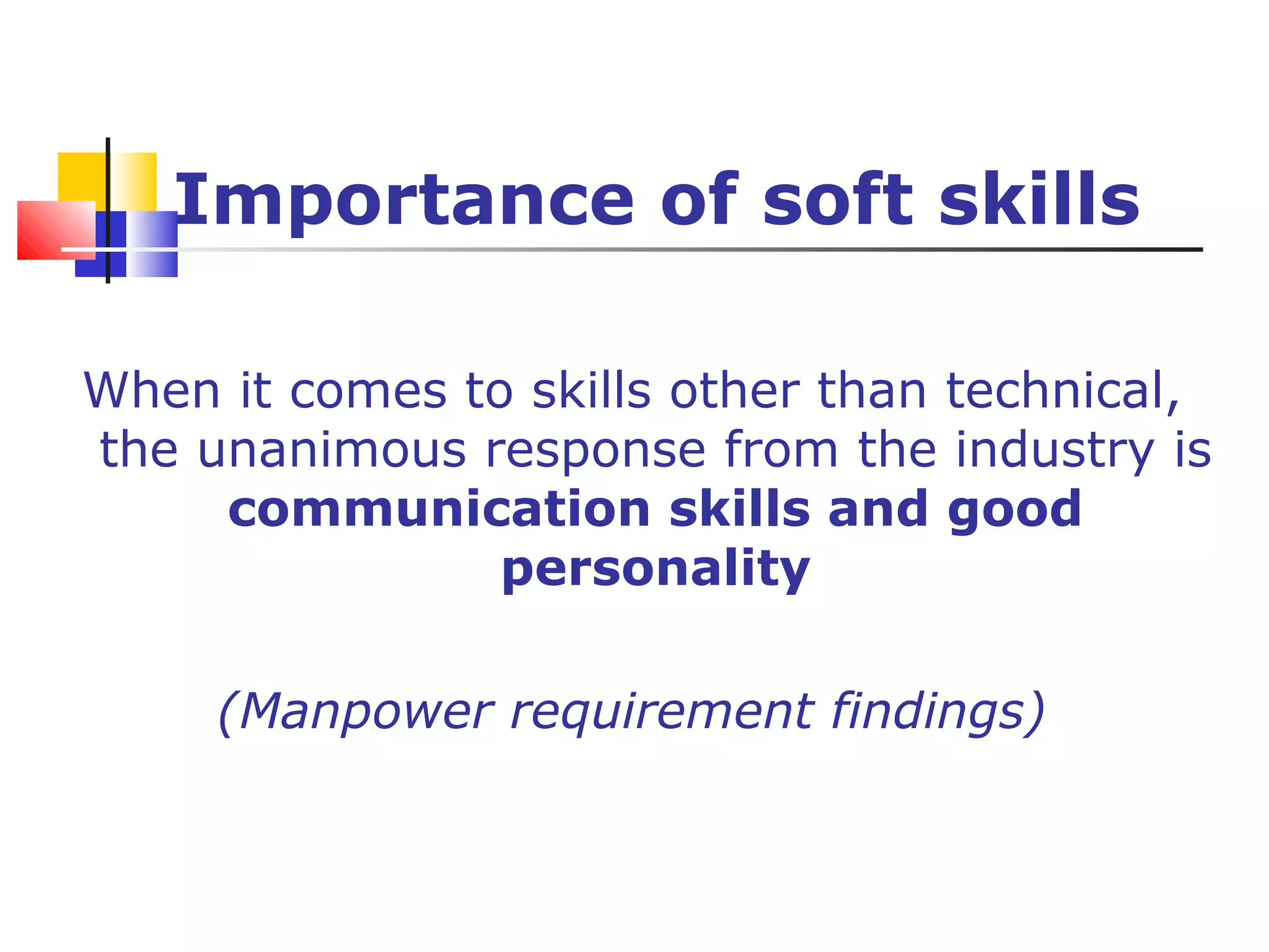 Importance of soft skills
When it comes to skills other than technical,
the unanimous response from the industry is
communication skills and good
personality
(Manpower requirement findings)
 