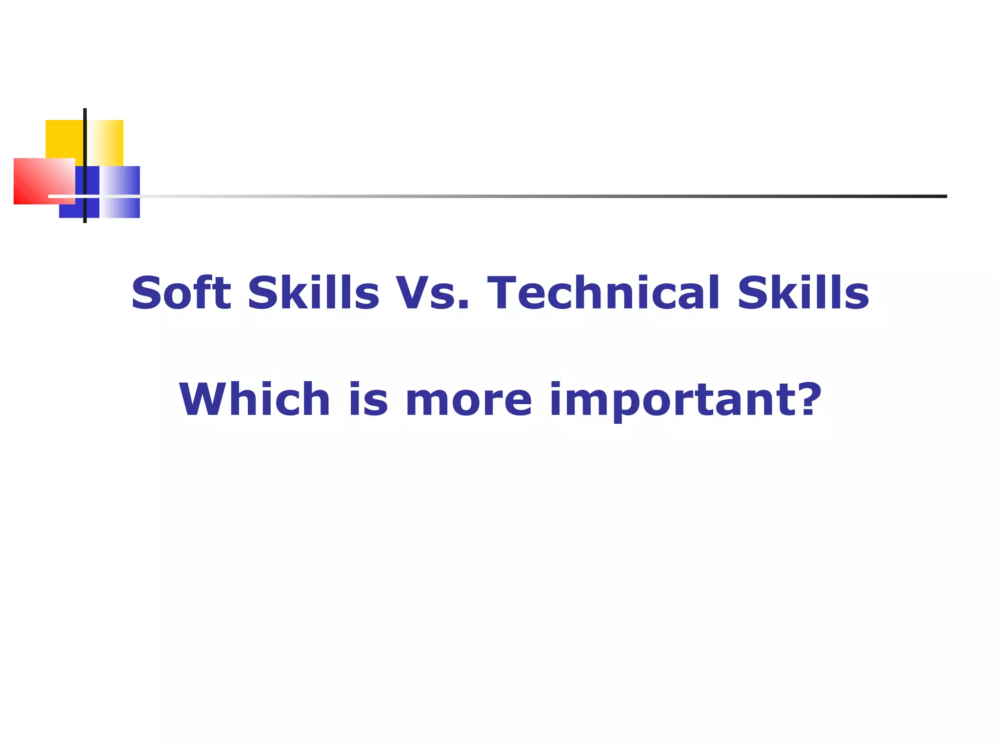 Soft Skills Vs. Technical Skills
Which is more important?
 