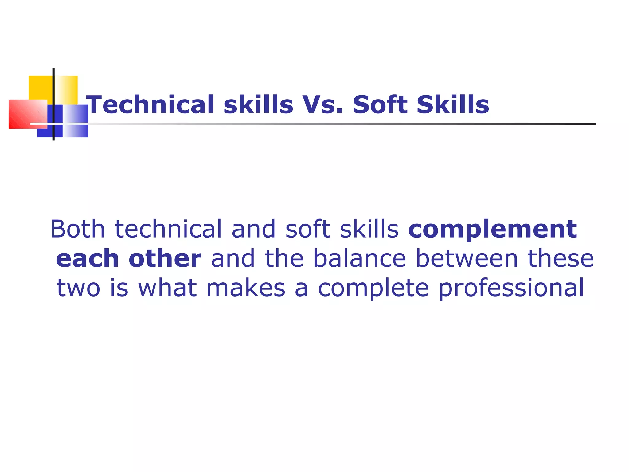 Technical skills Vs. Soft Skills
Both technical and soft skills complement
each other and the balance between these
two is what makes a complete professional
 