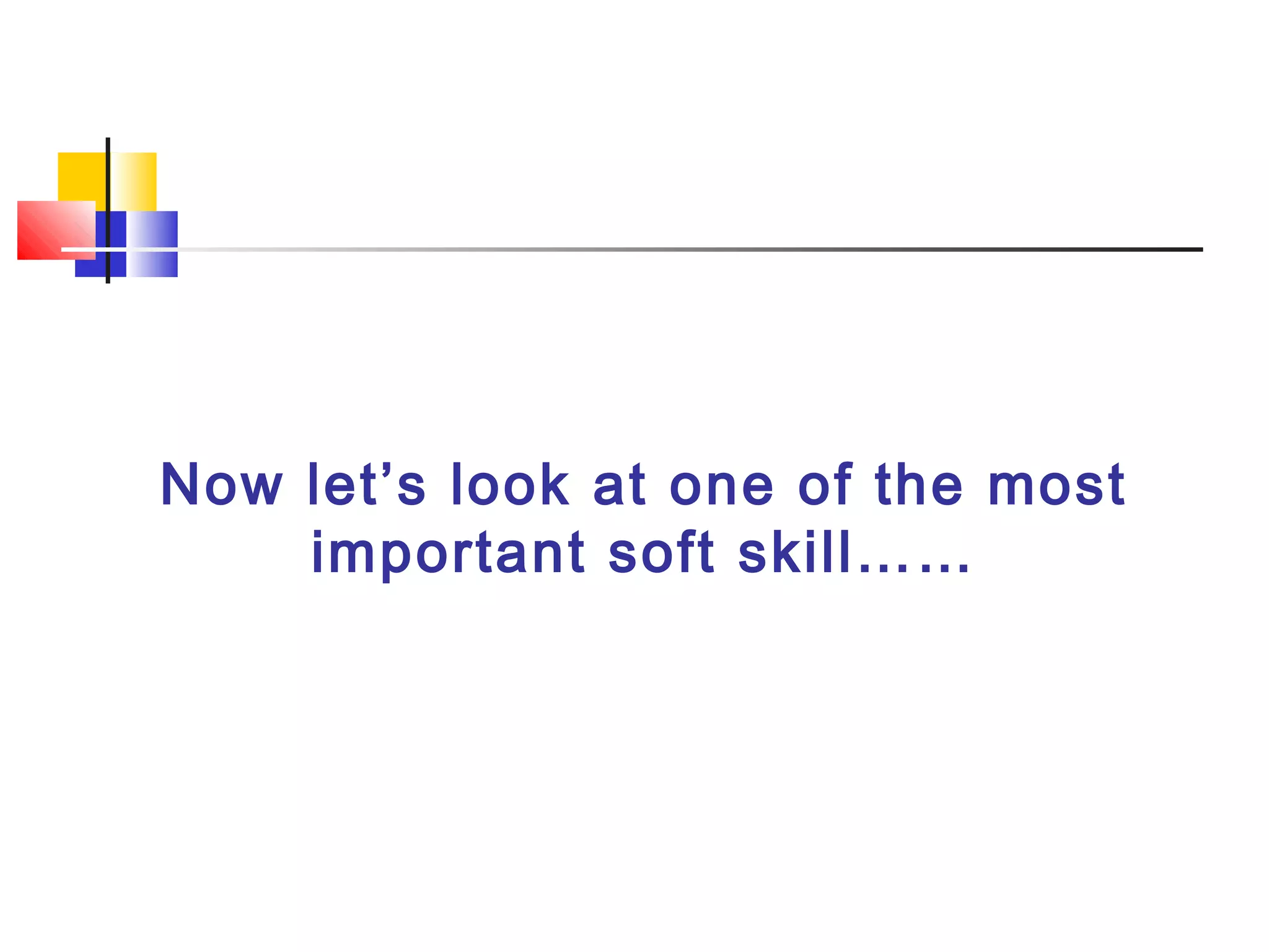 Now let’s look at one of the most
important soft skill……
 
