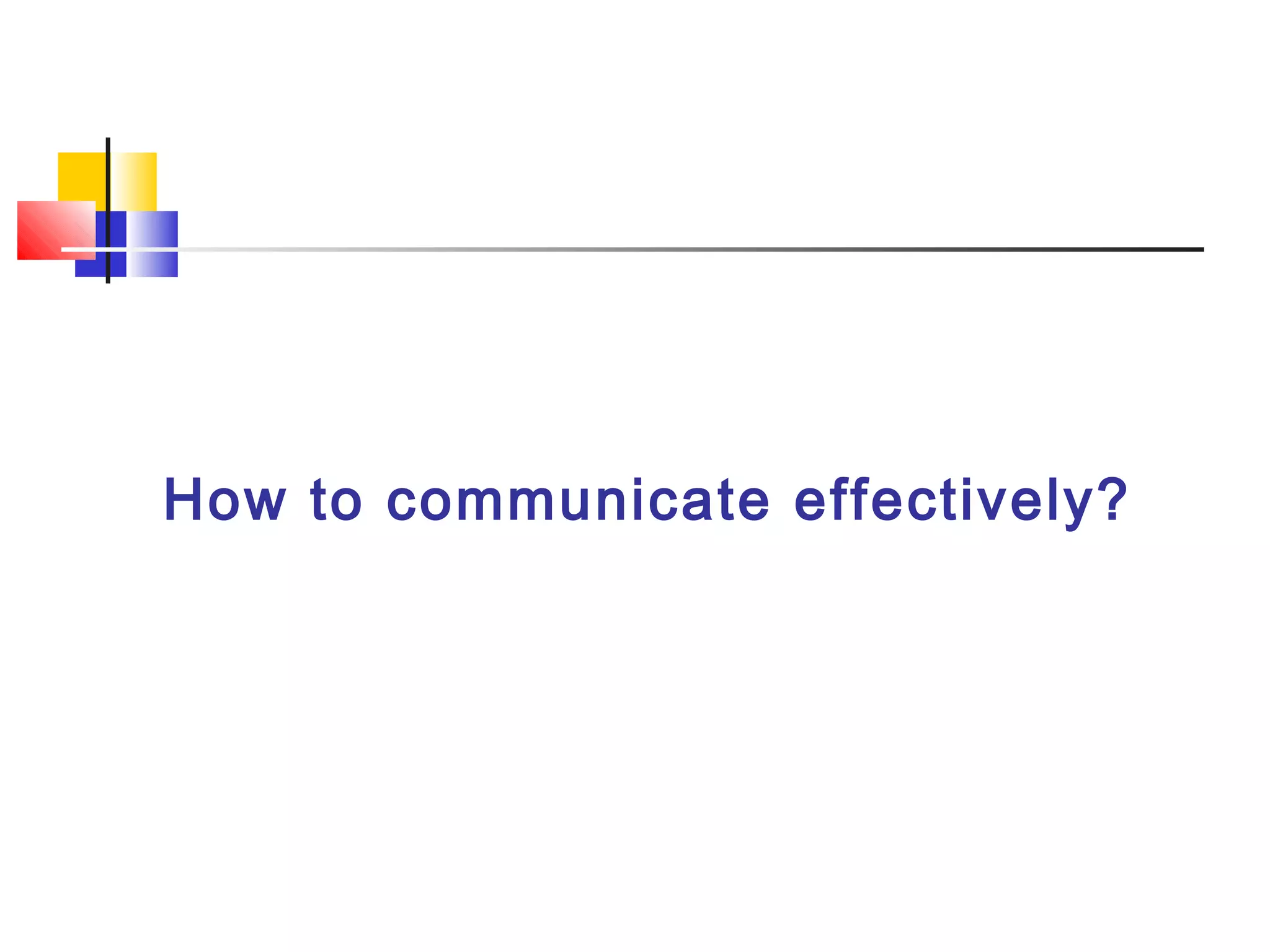 How to communicate effectively?
 
