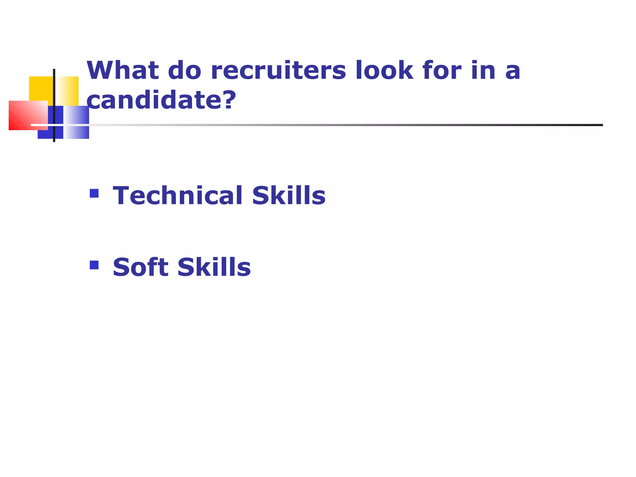 What do recruiters look for in a
candidate?
 Technical Skills
 Soft Skills
 