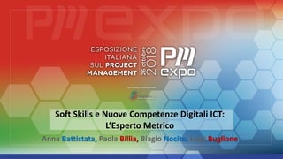 Soft Skills e Nuove Competenze Digitali ICT:
L’Esperto Metrico
Anna Battistata, Paola Billia, Biagio Nocito, Luigi Buglione
 