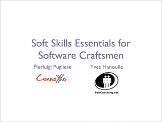 Soft Skills Essentials for
Software Craftsmen
Pierluigi Pugliese
ConneXoX
Yves Hanoulle
 