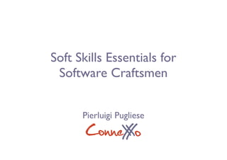 Soft Skills Essentials for
 Software Craftsmen


      Pierluigi Pugliese
       ConneX o
            X
 