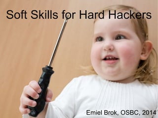 Soft Skills for Hard Hackers
Emiel Brok, OSBC, 2014
 