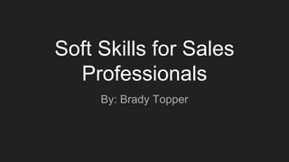 Soft Skills for Sales
Professionals
By: Brady Topper
 