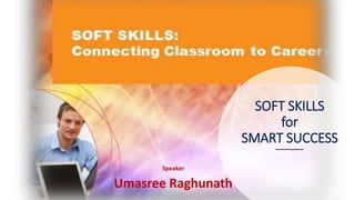 SOFT SKILLS
for
SMART SUCCESS
Speaker
Umasree Raghunath
 