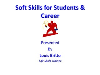Soft Skills for Students &
Career
Presented
By
Louis Britto
Life Skills Trainer
 
