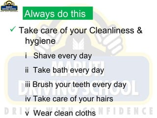 Take care of your Cleanliness &  hygiene i   Shave every day  ii  Take bath every day iii Brush your teeth every day iv Take care of your hairs v  Wear clean cloths Always do this 