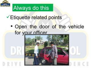 Etiquette related points Open the door of the vehicle for your officer Always do this 