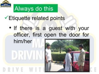 Etiquette related points If there is a guest with your officer, first open the door for him/her Always do this 