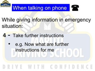 While giving information in emergency situation: 4-  Take further instructions e.g. Now what are further instructions for me   When talking on phone 
