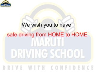 We wish you to have  safe driving from HOME to HOME 