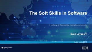 @eleybourn
@eleybourn
The Soft Skills in Software
Evan Leybourn
Agile India 2016
A workshop for those working in complex environments
 