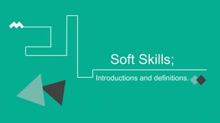 Soft Skills;
Introductions and definitions.
 