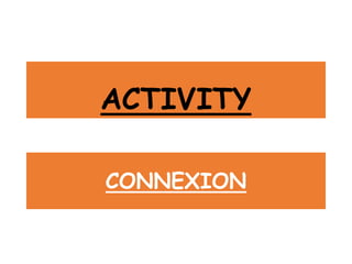 ACTIVITY
CONNEXION
 