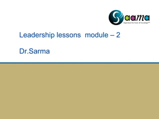 Leadership lessons module – 2
Dr.Sarma
 