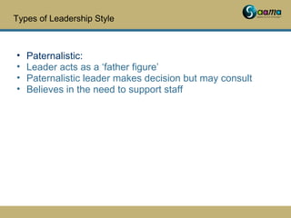 Types of Leadership Style
• Paternalistic:
• Leader acts as a ‘father figure’
• Paternalistic leader makes decision but ma...