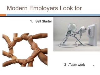 1. Self Starter .
2 .Team work .
Modern Employers Look for
 