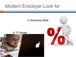 Modern Employer Look for
5. Numeracy Skills
6. IT Literate .
 