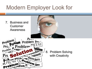 Modern Employer Look for
7. Business and
Customer
Awareness
8. Problem Solving
with Creativity
 