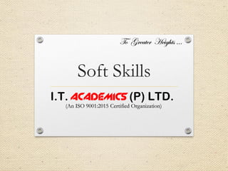 Soft Skills
I.T. ACADEMICS (P) LTD.
To Greater Heights …
 