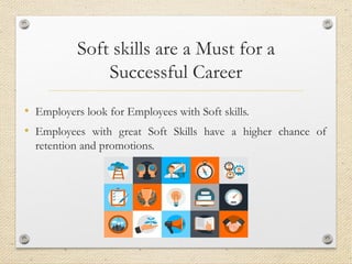 Soft skills are a Must for a
Successful Career
• Employers look for Employees with Soft skills.
• Employees with great Soft Skills have a higher chance of
retention and promotions.
 