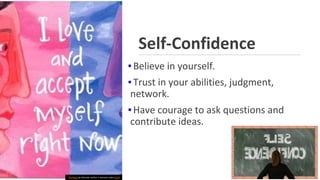 Self-Confidence
▪Believe in yourself.
▪Trust in your abilities, judgment,
network.
▪Have courage to ask questions and
contribute ideas.
Ths Photo by Unknown Author is licensed under CC BY
 