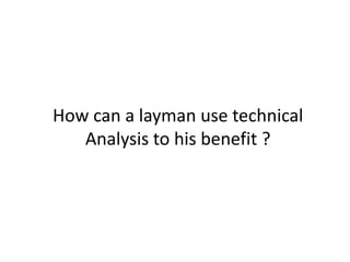 How can a layman use technical Analysis to his benefit ?