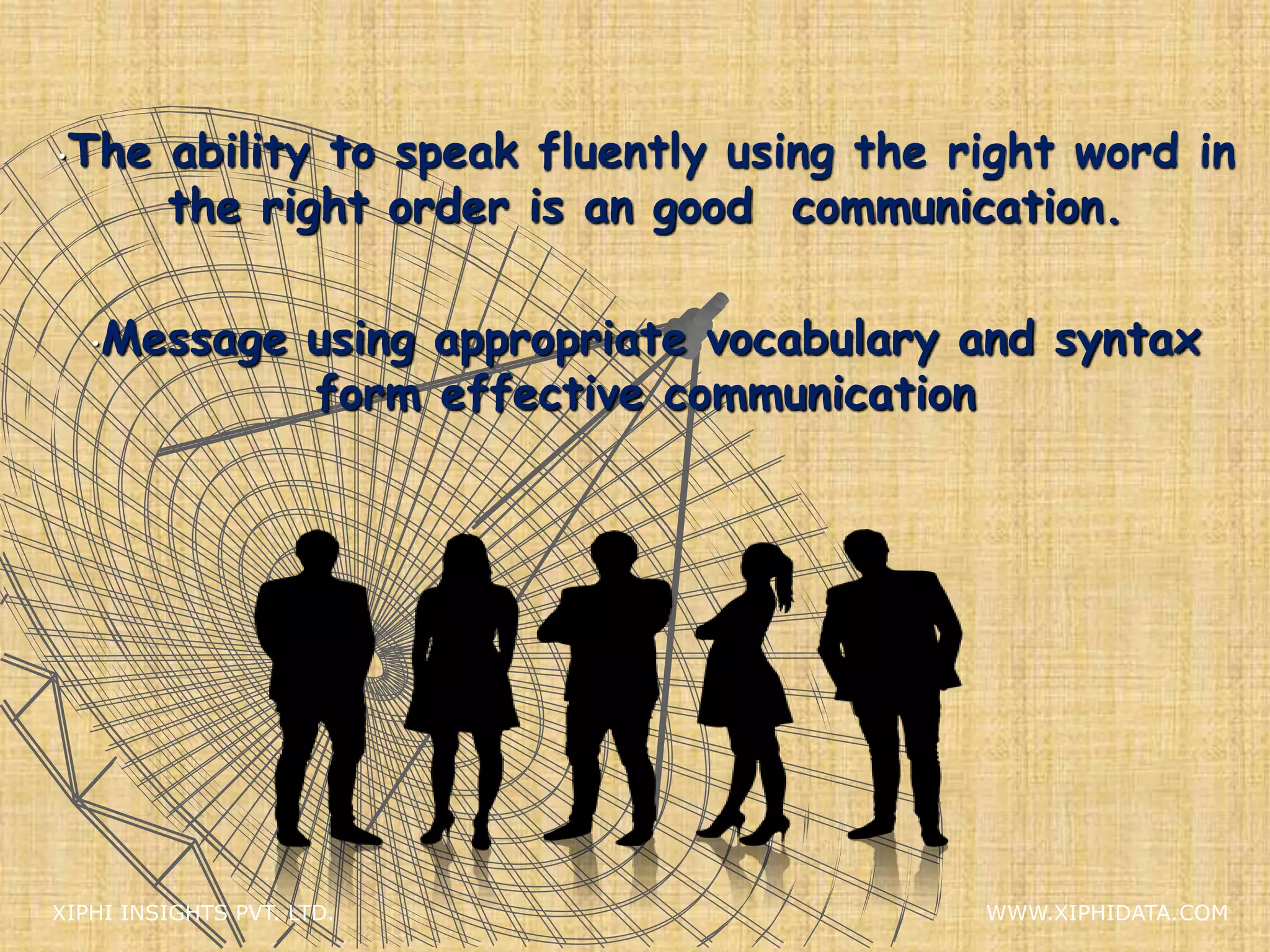 •The ability to speak fluently using the right word in
the right order is an good communication.
•Message using appropriate vocabulary and syntax
form effective communication
XIPHI INSIGHTS PVT. LTD. WWW.XIPHIDATA.COM
 