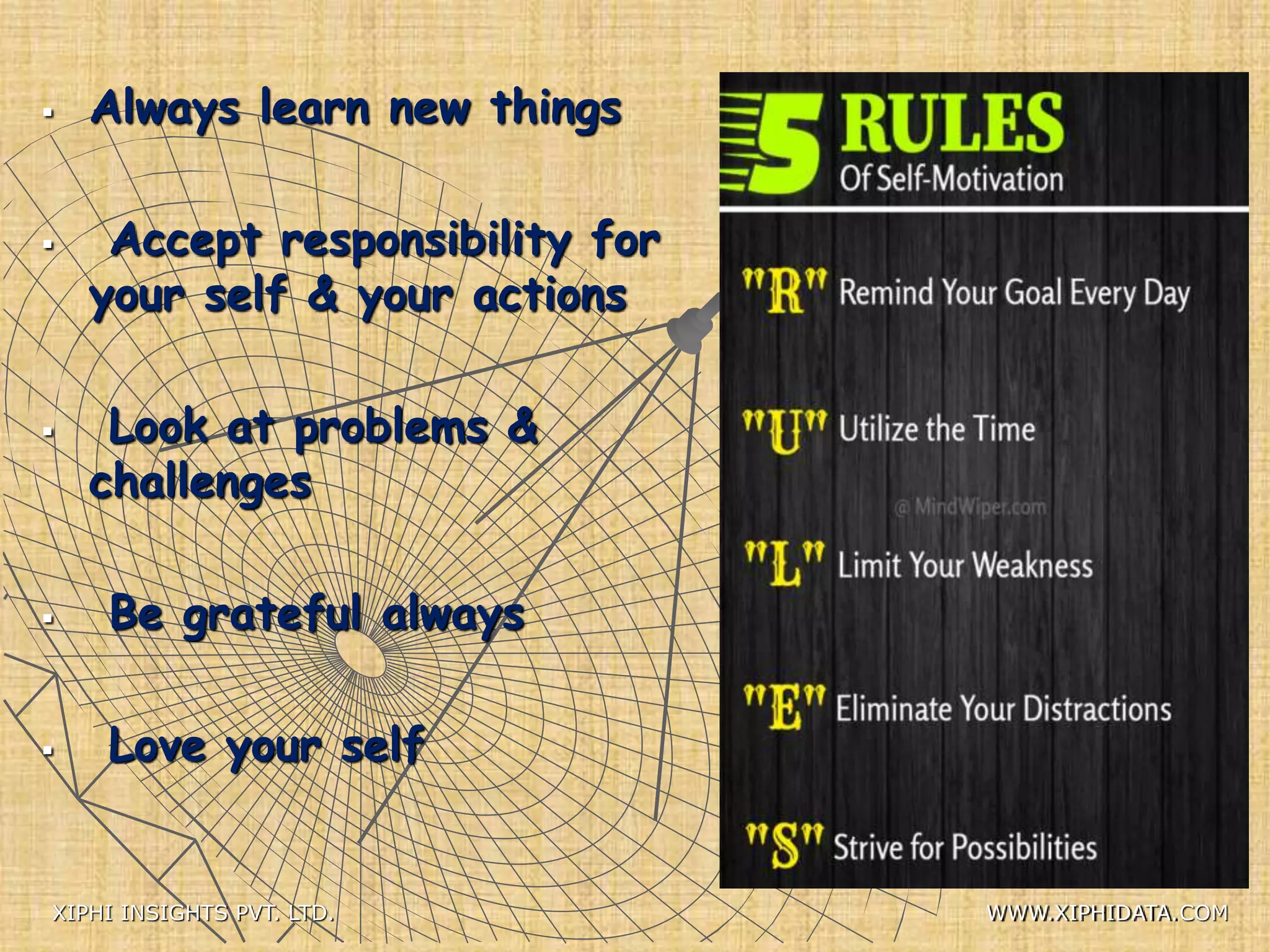  Always learn new things
 Accept responsibility for
your self & your actions
 Look at problems &
challenges
 Be grateful always
 Love your self
XIPHI INSIGHTS PVT. LTD. WWW.XIPHIDATA.COM
 