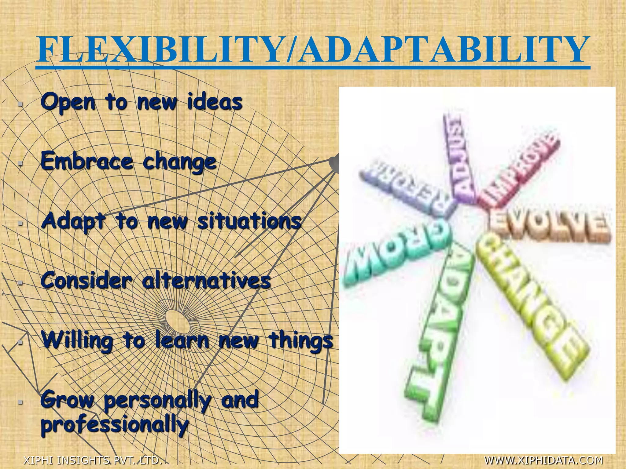FLEXIBILITY/ADAPTABILITY
 Open to new ideas
 Embrace change
 Adapt to new situations
 Consider alternatives
 Willing to learn new things
 Grow personally and
professionally
XIPHI INSIGHTS PVT. LTD. WWW.XIPHIDATA.COM
 