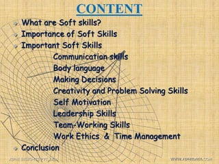 CONTENT
 What are Soft skills?
 Importance of Soft Skills
 Important Soft Skills
Communication skills
Body language
Making Decisions
Creativity and Problem Solving Skills
Self Motivation
Leadership Skills
Team-Working Skills
Work Ethics & Time Management
 Conclusion
XIPHI INSIGHTS PVT. LTD. WWW.XIPHIDATA.COM
 